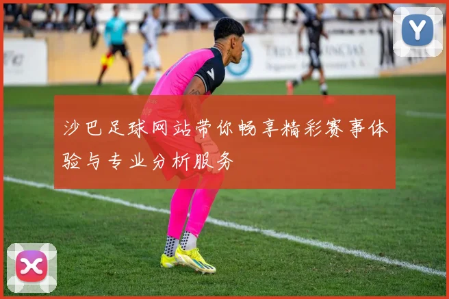 沙巴足球网站带你畅享精彩赛事体验与专业分析服务