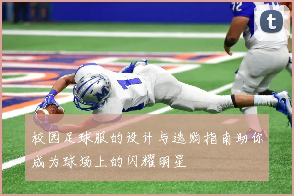 校园足球服的设计与选购指南助你成为球场上的闪耀明星
