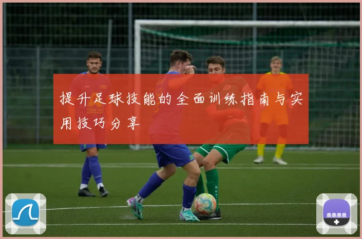 提升足球技能的全面训练指南与实用技巧分享